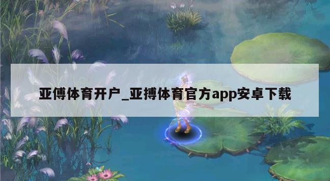 亚傅体育开户_亚搏体育官方app安卓下载